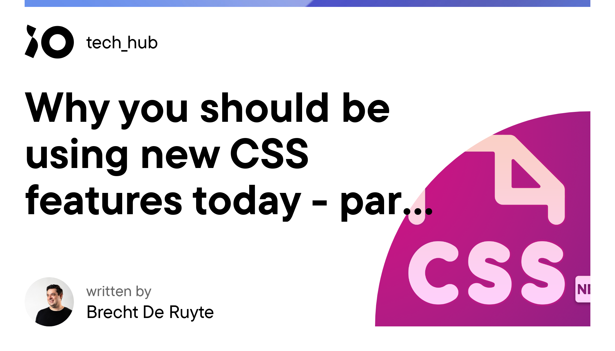 Why you should be using new CSS features today - part 1 - iO tech_hub
