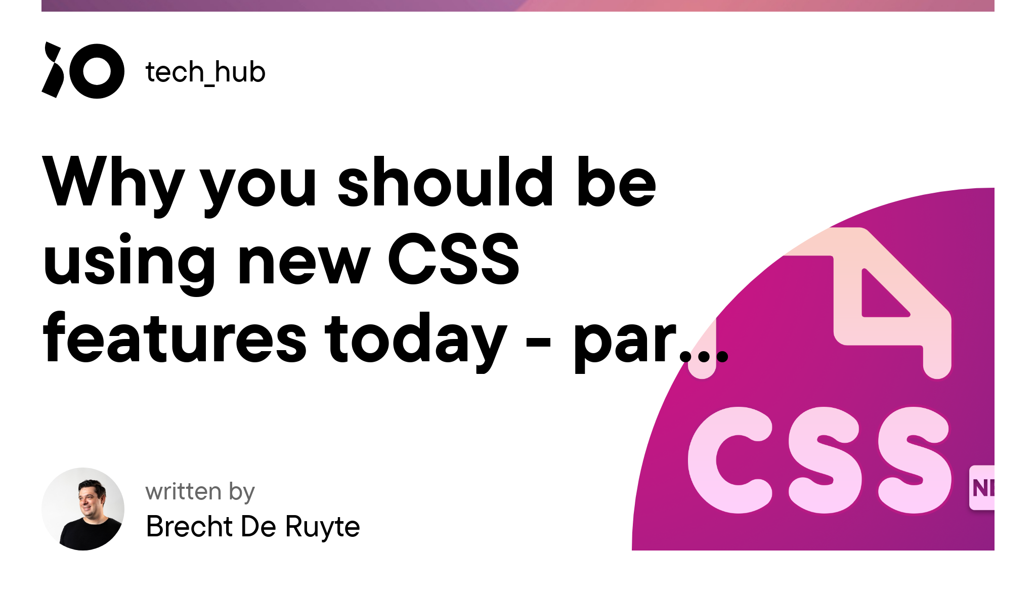 Why you should be using new CSS features today - part 1 - iO tech_hub